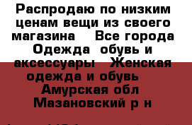 Распродаю по низким ценам вещи из своего магазина  - Все города Одежда, обувь и аксессуары » Женская одежда и обувь   . Амурская обл.,Мазановский р-н